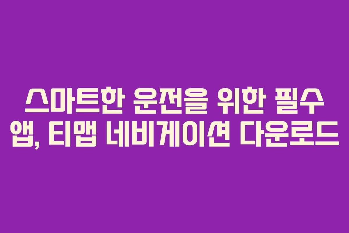 스마트한 운전을 위한 필수 앱, 티맵 네비게이션 다운로드