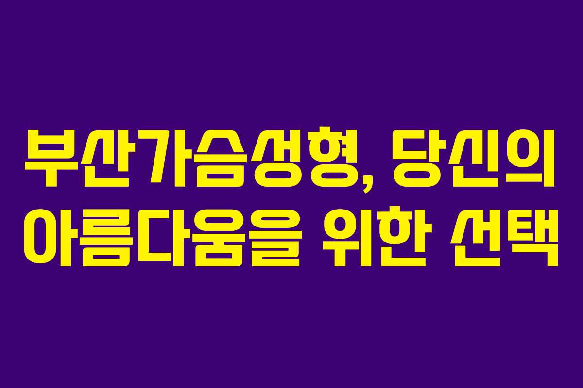 부산가슴성형, 당신의 아름다움을 위한 선택
