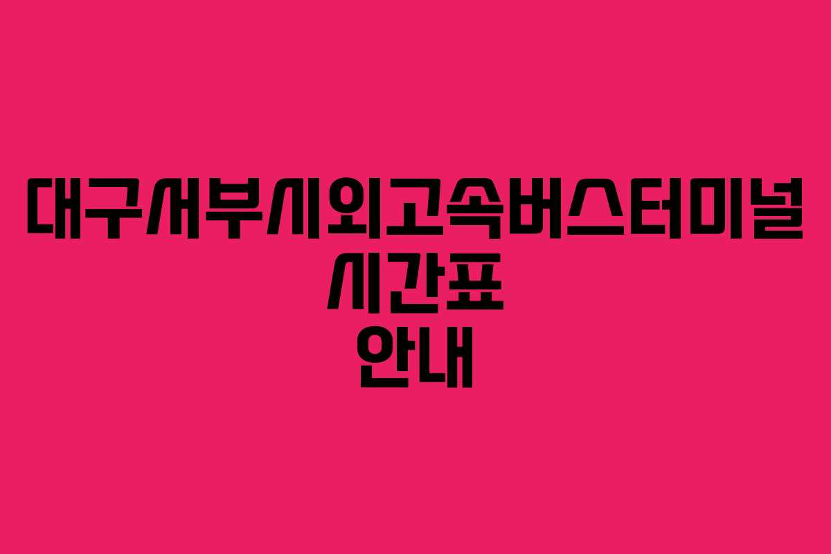 대구서부시외고속버스터미널 시간표 안내