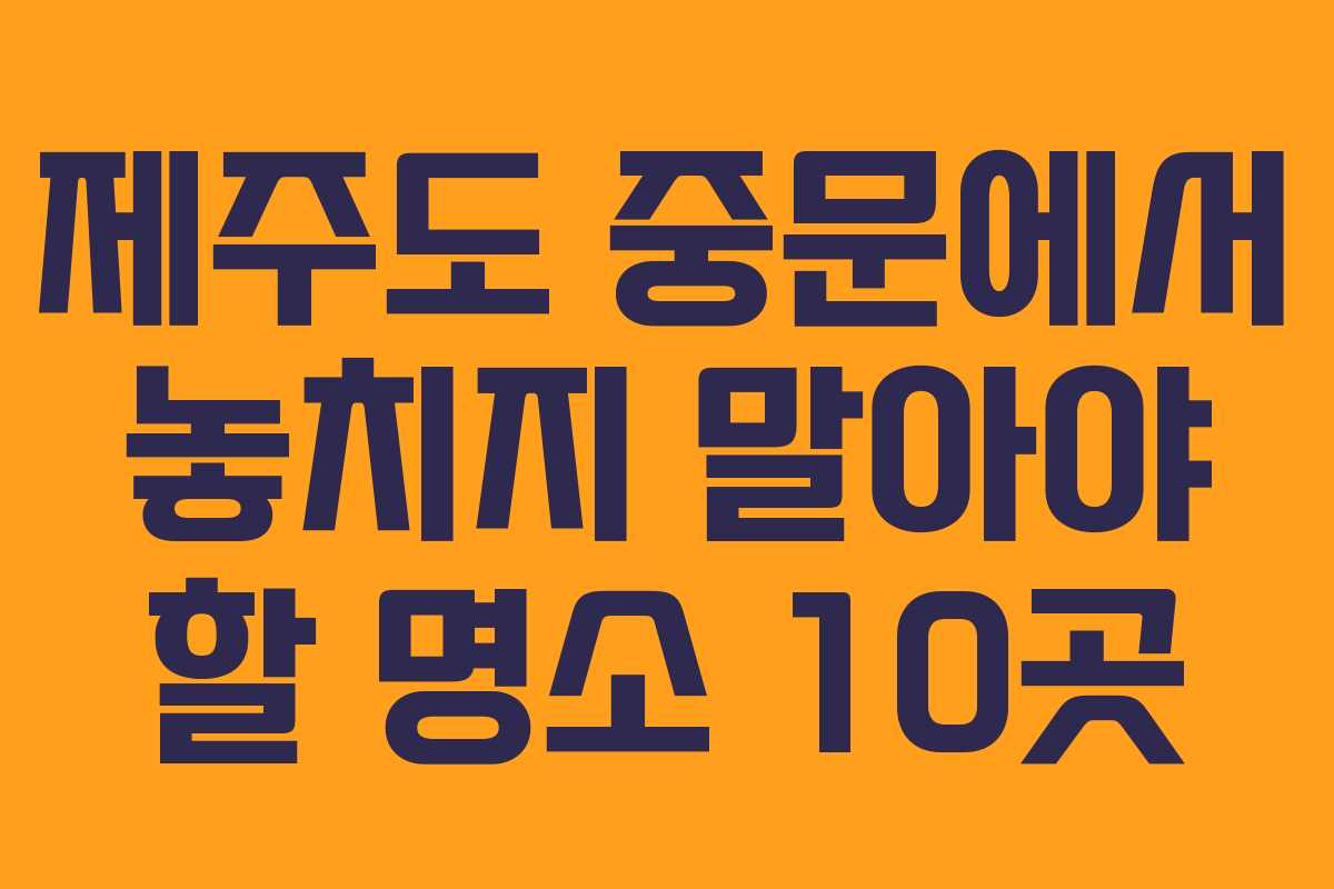 제주도 중문에서 놓치지 말아야 할 명소 10곳