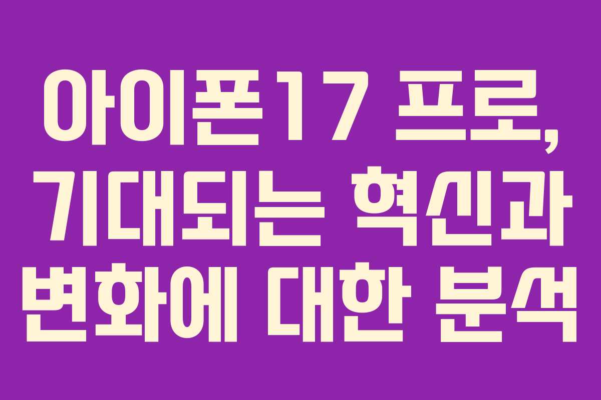 아이폰17 프로, 기대되는 혁신과 변화에 대한 분석