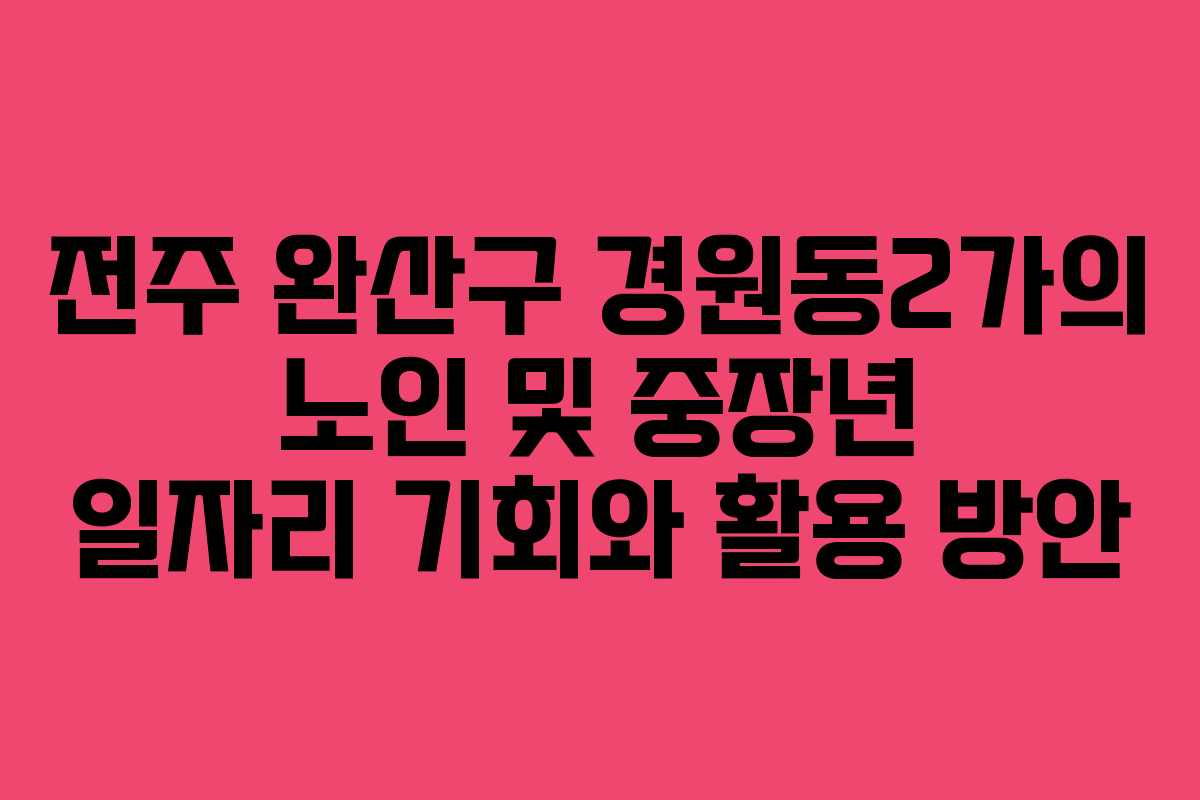 전주 완산구 경원동2가의 노인 및 중장년 일자리 기회와 활용 방안