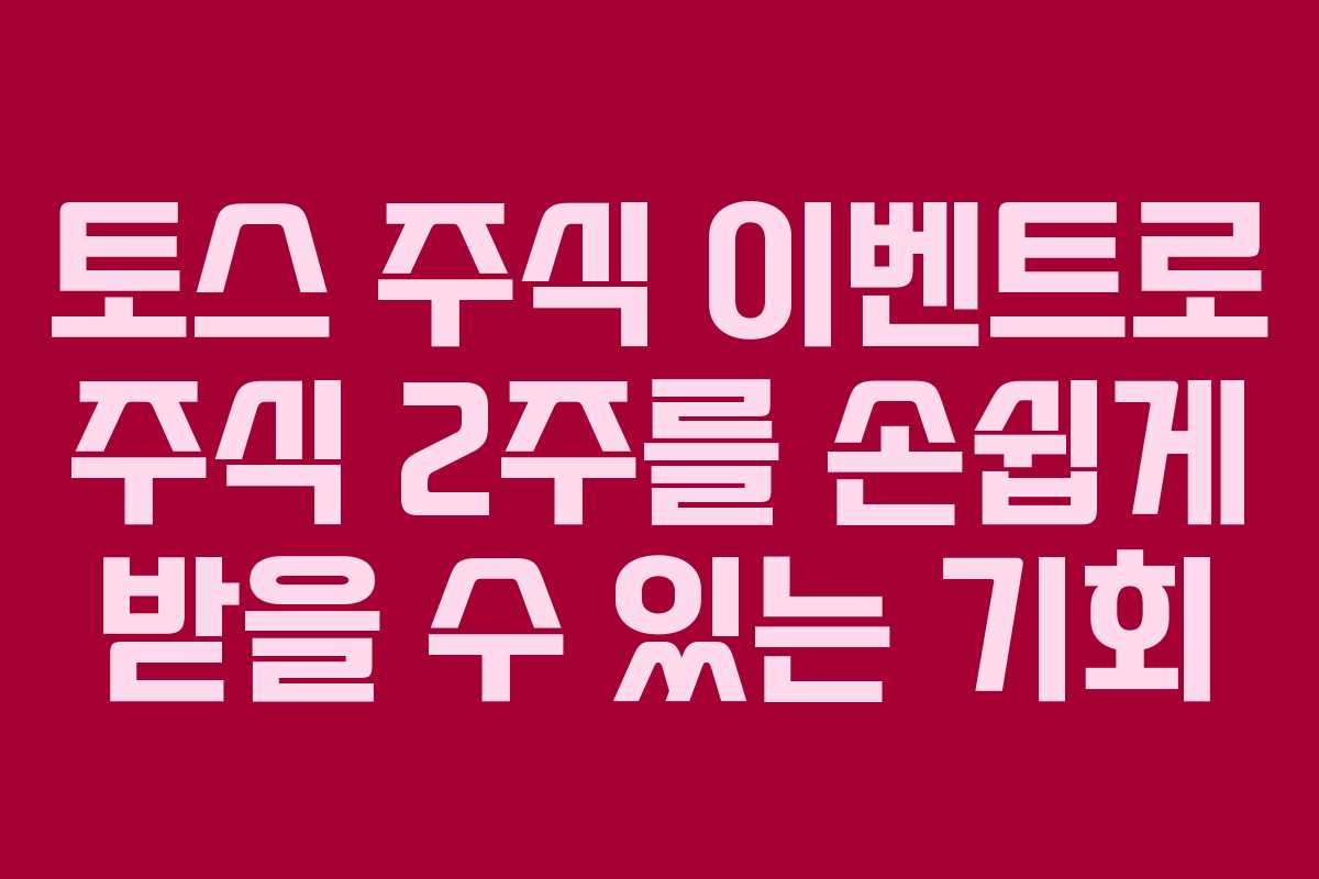 토스 주식 이벤트로 주식 2주를 손쉽게 받을 수 있는 기회