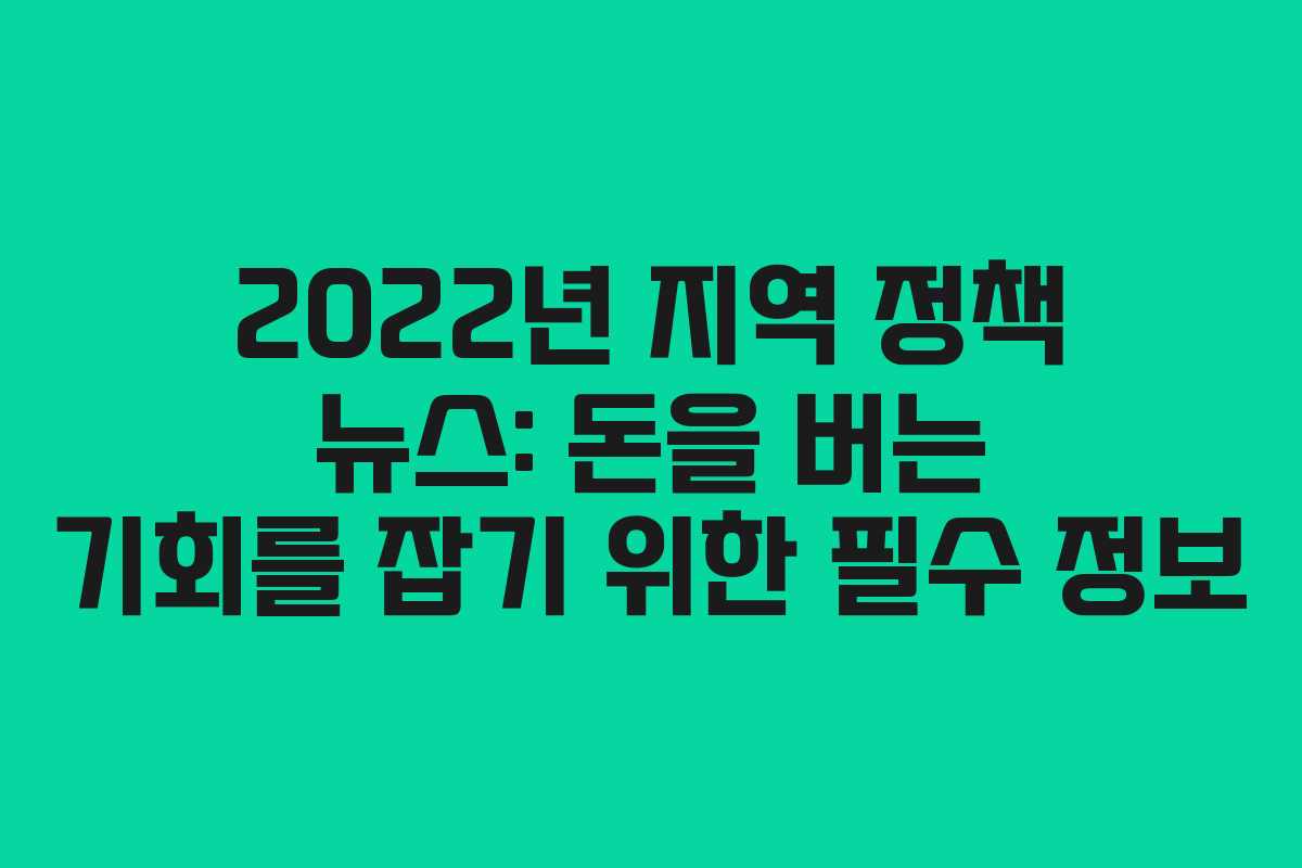 2022년 지역 정책 뉴스: 돈을 버는 기회를 잡기 위한 필수 정보
