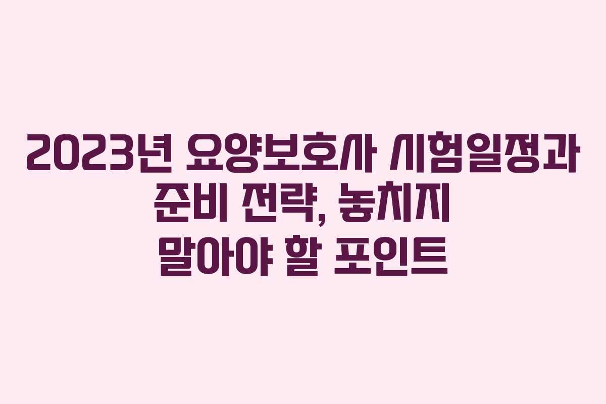 2023년 요양보호사 시험일정과 준비 전략, 놓치지 말아야 할 포인트