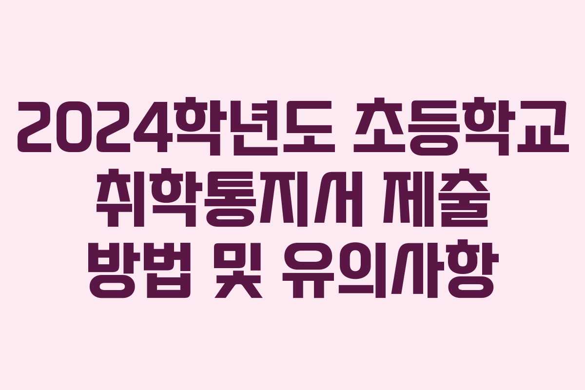 2024학년도 초등학교 취학통지서 제출 방법 및 유의사항