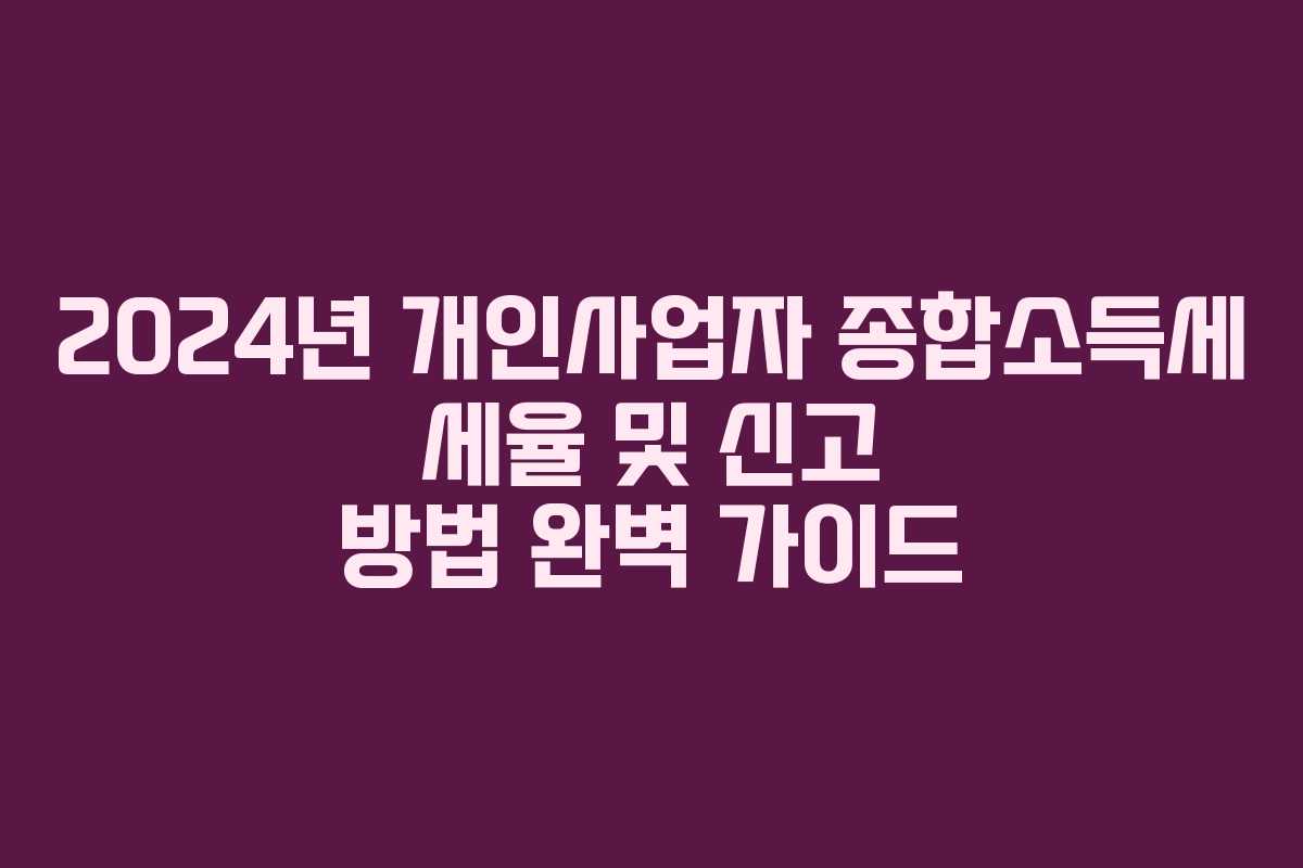 2024년 개인사업자 종합소득세 세율 및 신고 방법 완벽 가이드