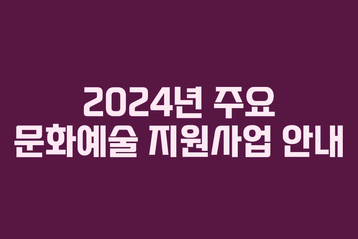 2024년 주요 문화예술 지원사업 안내