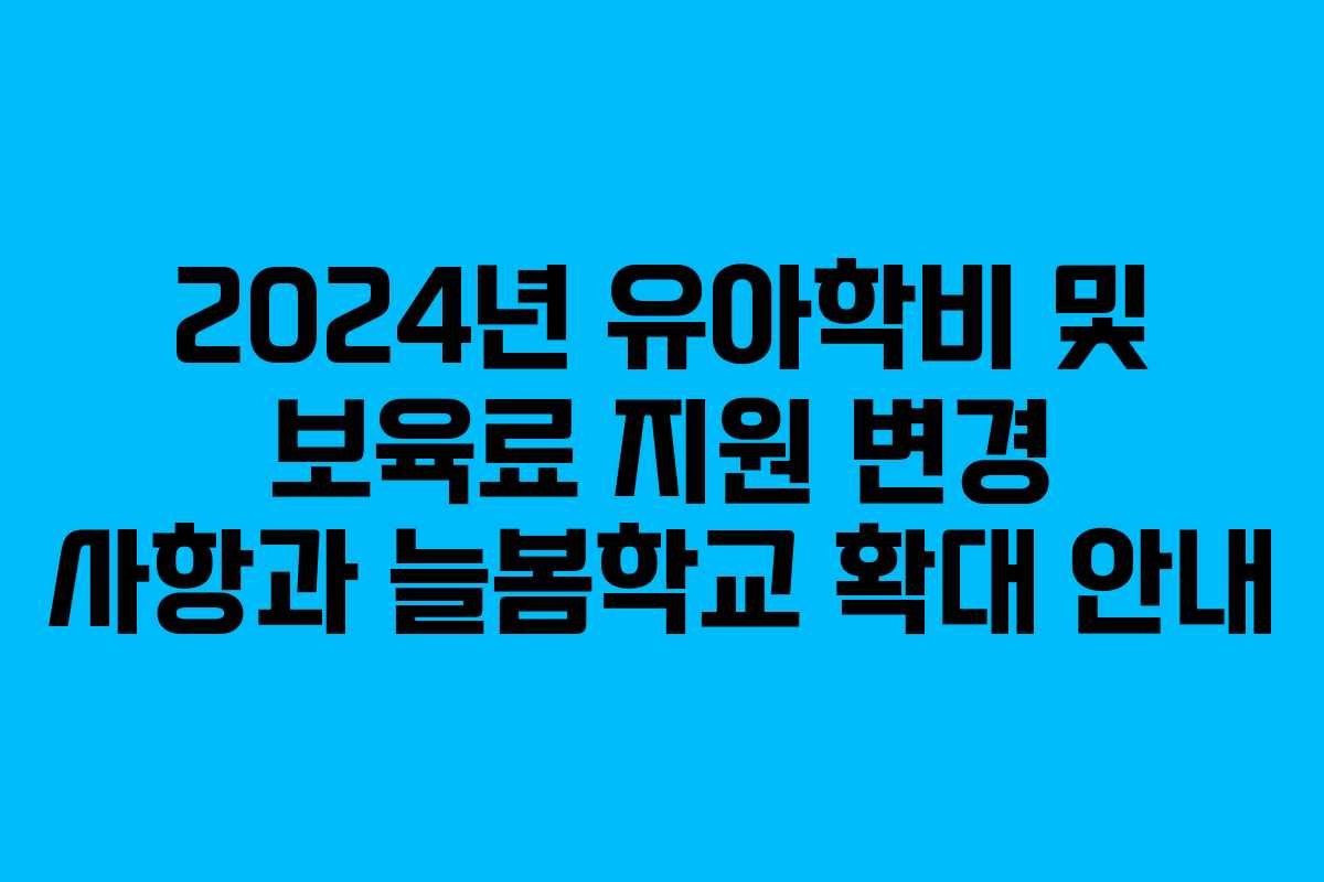 2024년 유아학비 및 보육료 지원 변경 사항과 늘봄학교 확대 안내