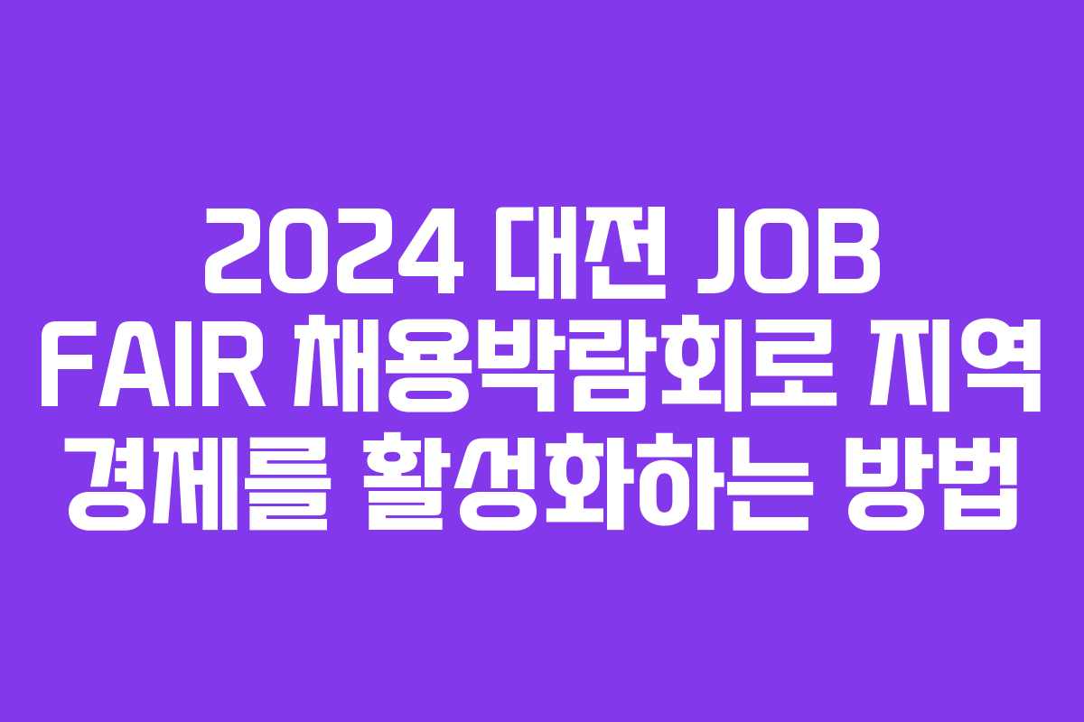 2024 대전 JOB FAIR 채용박람회로 지역 경제를 활성화하는 방법