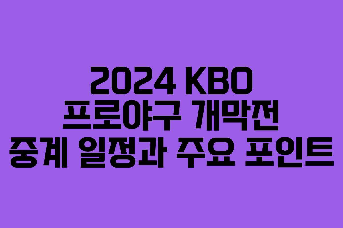 2024 KBO 프로야구 개막전 중계 일정과 주요 포인트