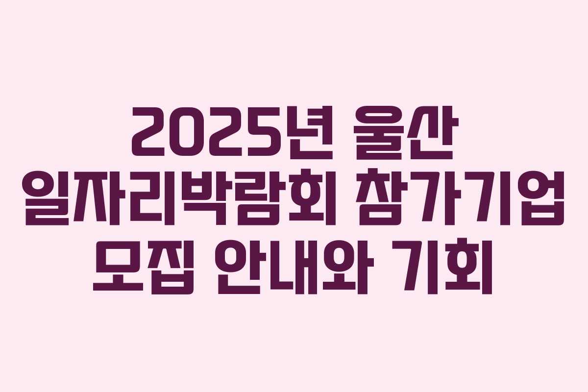 2025년 울산 일자리박람회 참가기업 모집 안내와 기회