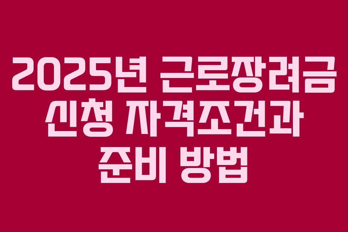2025년 근로장려금 신청 자격조건과 준비 방법