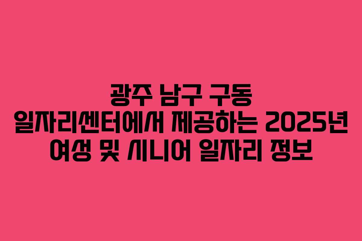 광주 남구 구동 일자리센터에서 제공하는 2025년 여성 및 시니어 일자리 정보