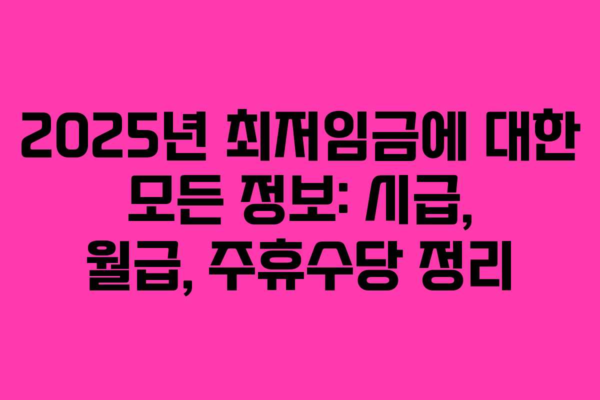 2025년 최저임금에 대한 모든 정보: 시급, 월급, 주휴수당 정리