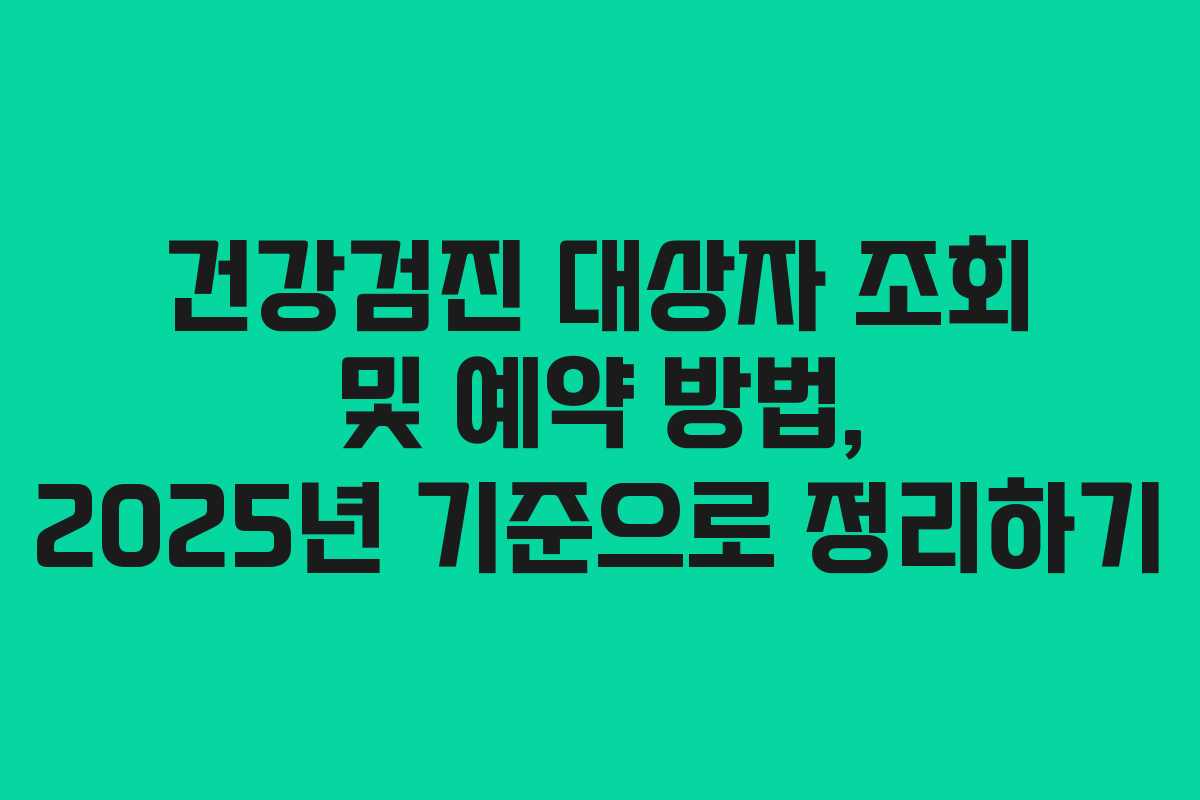 건강검진 대상자 조회 및 예약 방법, 2025년 기준으로 정리하기