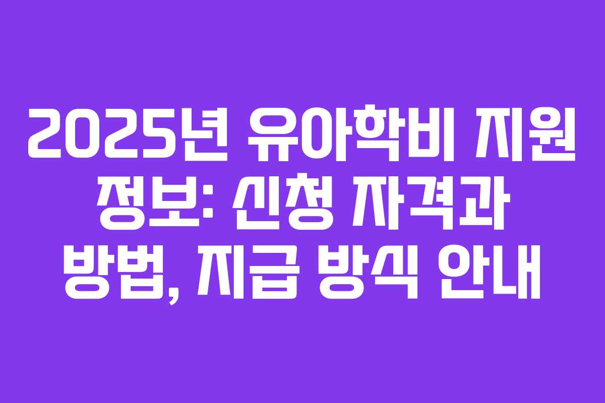 2025년 유아학비 지원 정보: 신청 자격과 방법, 지급 방식 안내