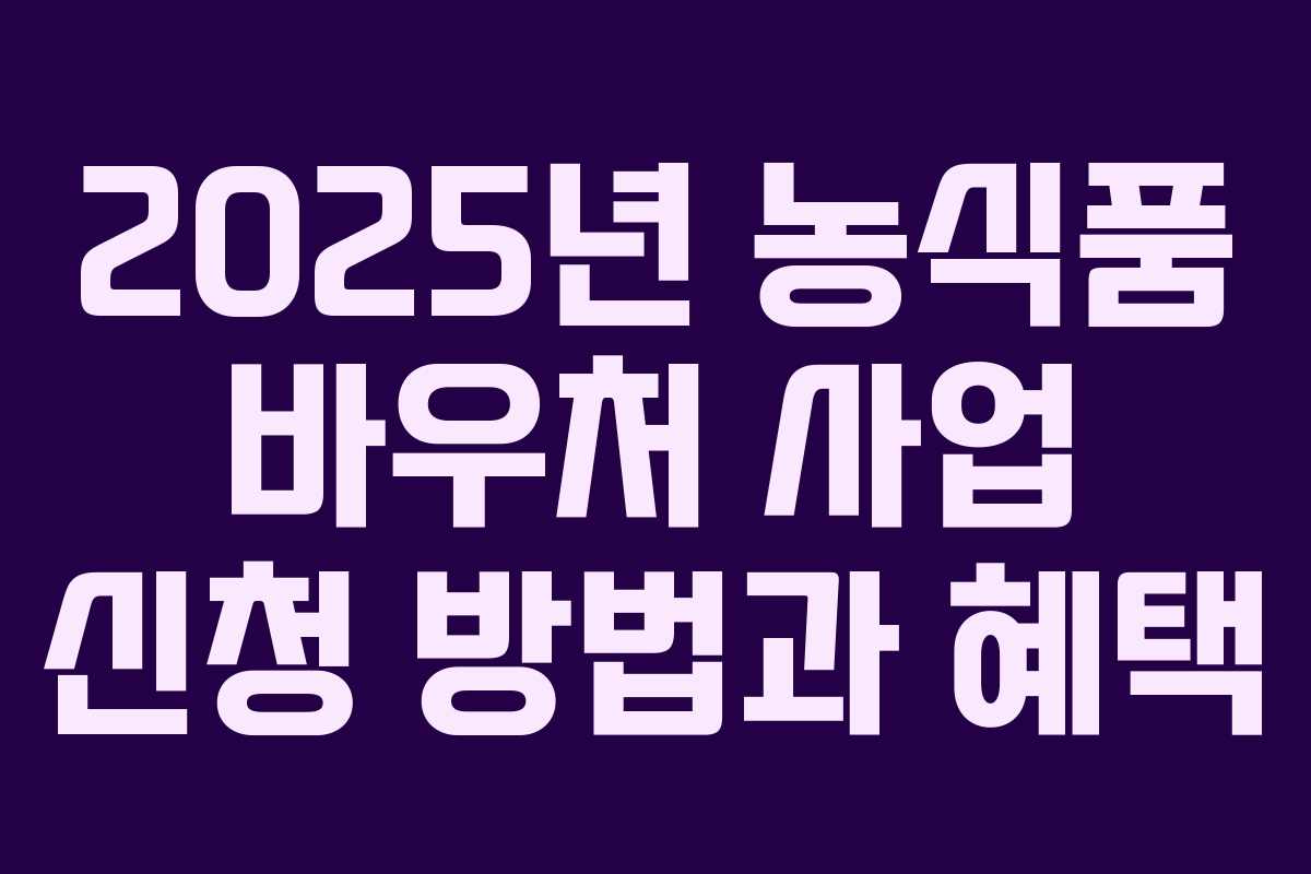 2025년 농식품 바우처 사업 신청 방법과 혜택