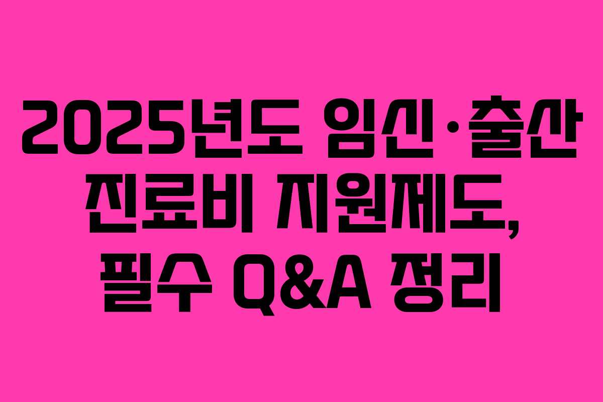 2025년도 임신·출산 진료비 지원제도, 필수 Q&A 정리