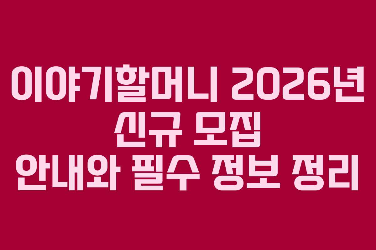이야기할머니 2026년 신규 모집 안내와 필수 정보 정리