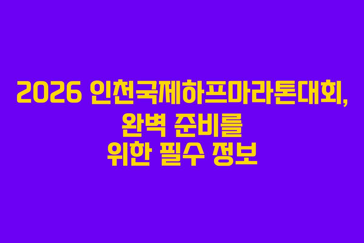 2026 인천국제하프마라톤대회, 완벽 준비를 위한 필수 정보