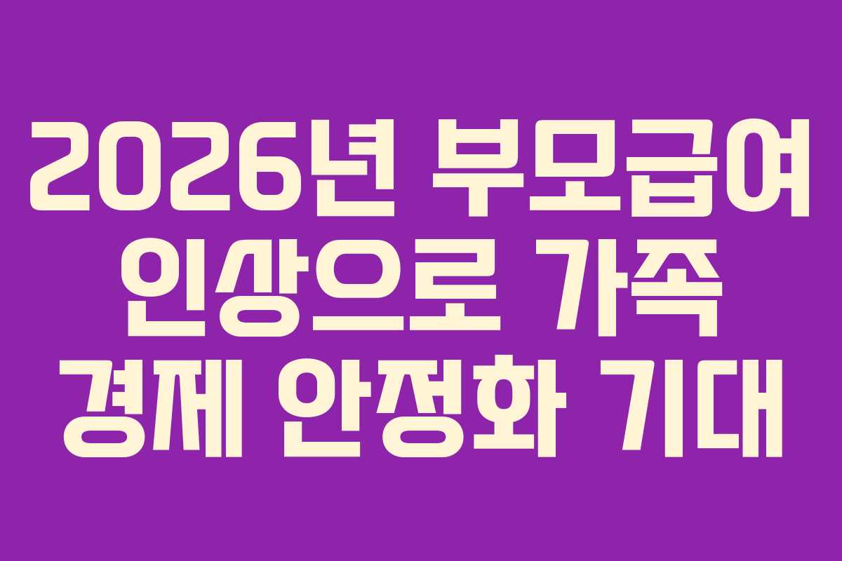 2026년 부모급여 인상으로 가족 경제 안정화 기대