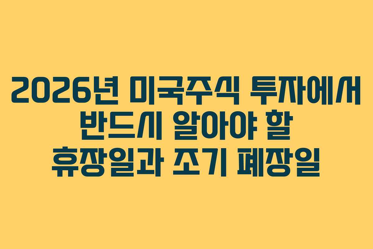 2026년 미국주식 투자에서 반드시 알아야 할 휴장일과 조기 폐장일