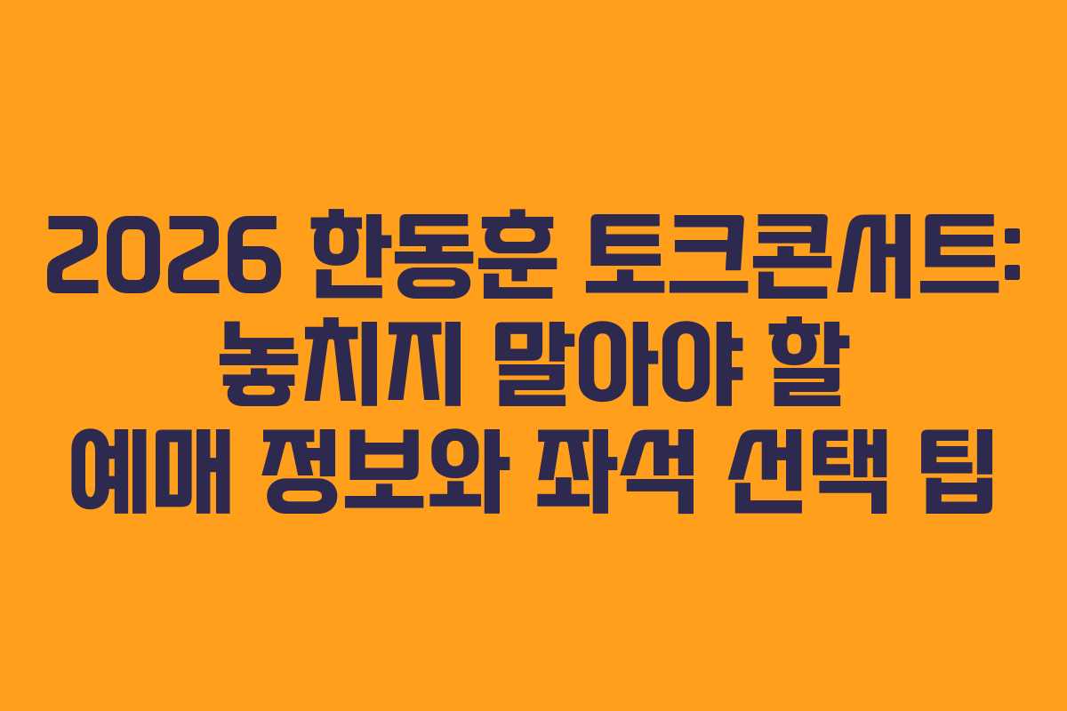 2026 한동훈 토크콘서트: 놓치지 말아야 할 예매 정보와 좌석 선택 팁