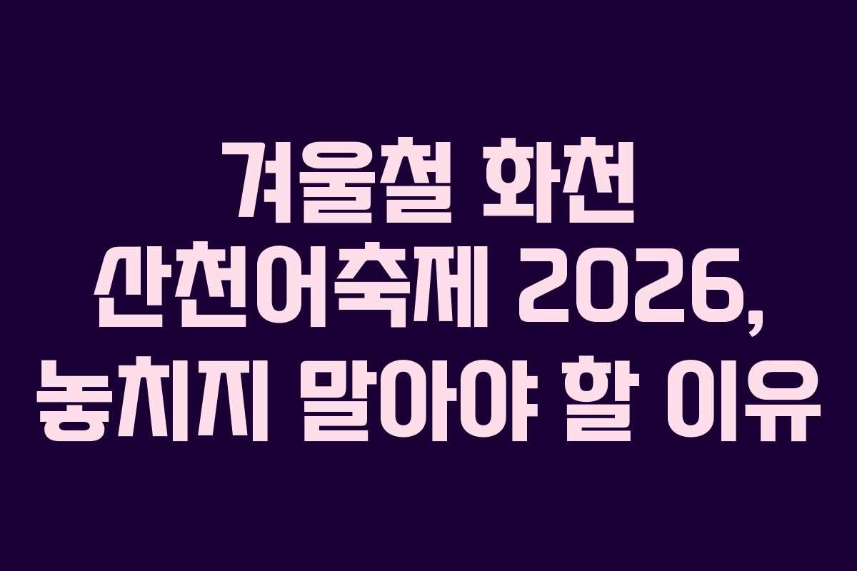 겨울철 화천 산천어축제 2026, 놓치지 말아야 할 이유