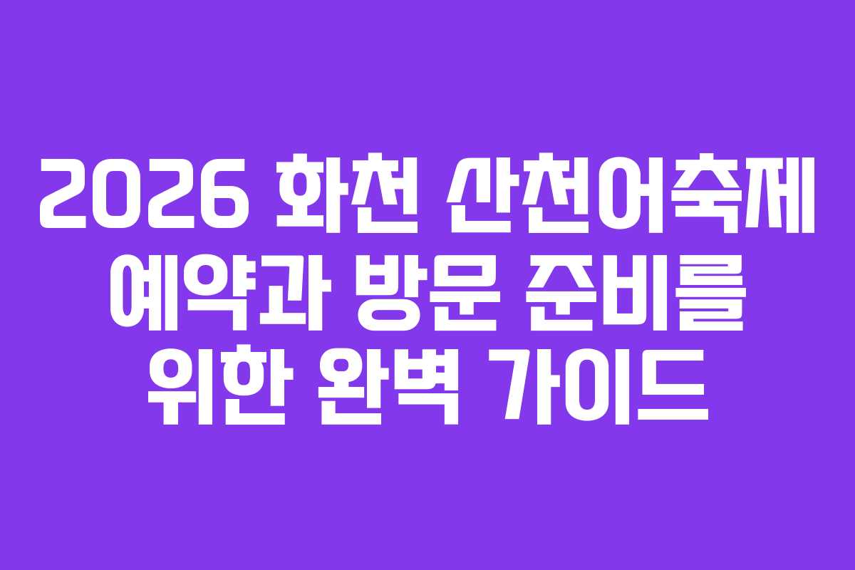 2026 화천 산천어축제 예약과 방문 준비를 위한 완벽 가이드