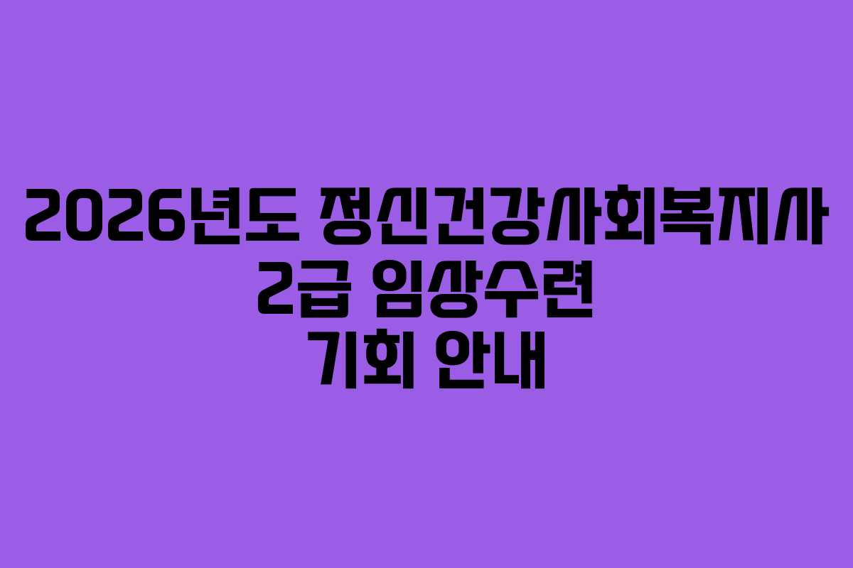2026년도 정신건강사회복지사 2급 임상수련 기회 안내
