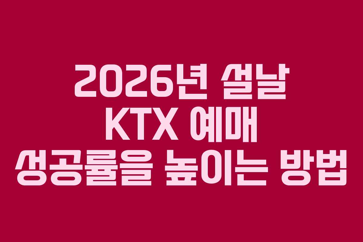 2026년 설날 KTX 예매 성공률을 높이는 방법