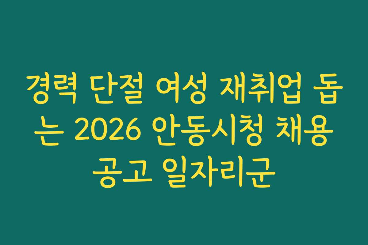경력 단절 여성 재취업 돕는 2026 안동시청 채용공고 일자리군