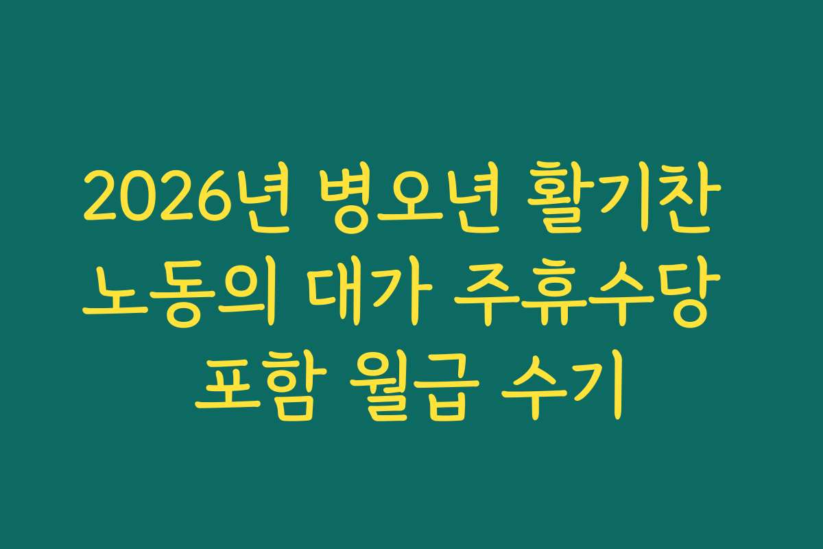 2026년 병오년 활기찬 노동의 대가 주휴수당 포함 월급 수기