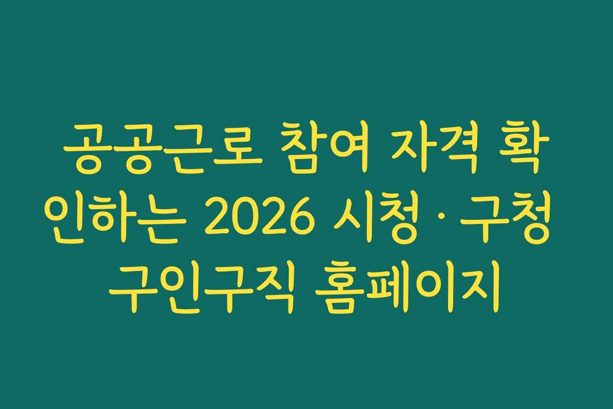 공공근로 참여 자격 확인하는 2026 시청·구청 구인구직 홈페이지