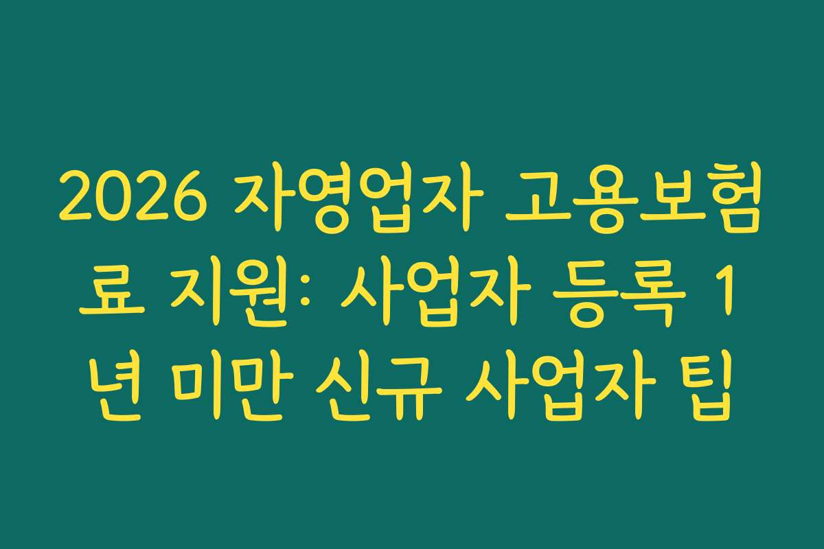 2026 자영업자 고용보험료 지원: 사업자 등록 1년 미만 신규 사업자 팁