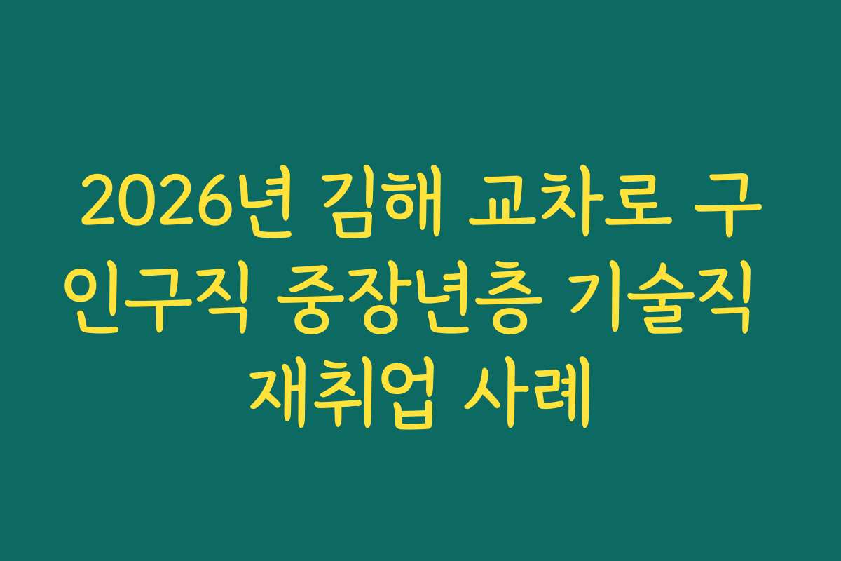 2026년 김해 교차로 구인구직 중장년층 기술직 재취업 사례