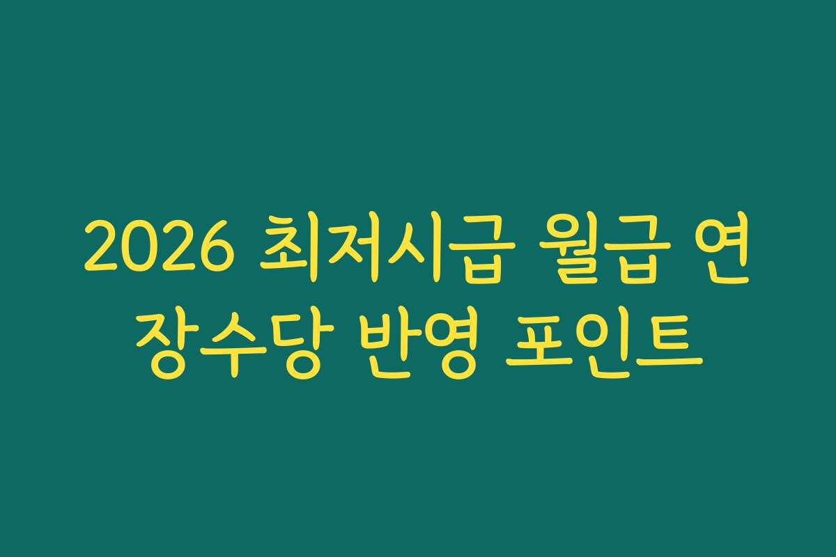 2026 최저시급 월급 연장수당 반영 포인트