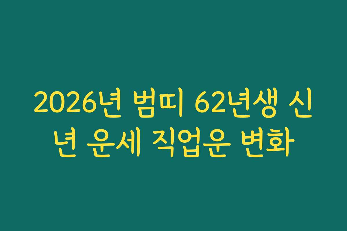 2026년 범띠 62년생 신년 운세 직업운 변화