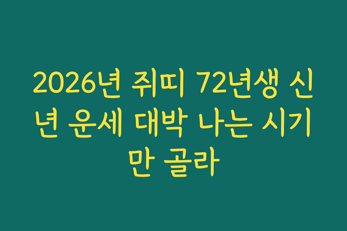 2026년 쥐띠 72년생 신년 운세 대박 나는 시기만 골라