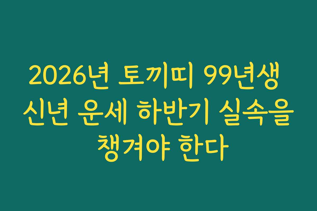 2026년 토끼띠 99년생 신년 운세 하반기 실속을 챙겨야 한다