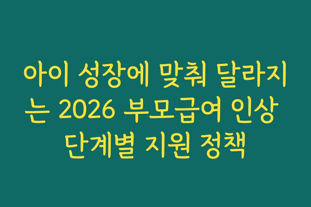 아이 성장에 맞춰 달라지는 2026 부모급여 인상 단계별 지원 정책