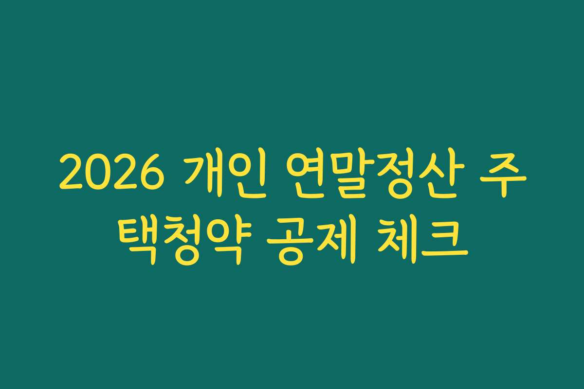2026 개인 연말정산 주택청약 공제 체크