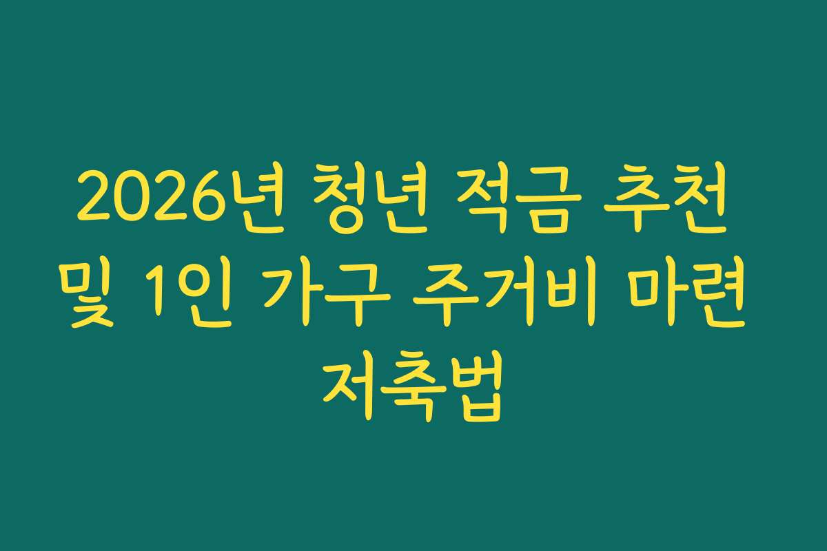 2026년 청년 적금 추천 및 1인 가구 주거비 마련 저축법