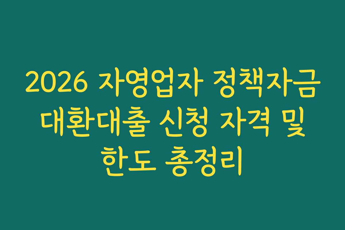 2026 자영업자 정책자금 대환대출 신청 자격 및 한도 총정리