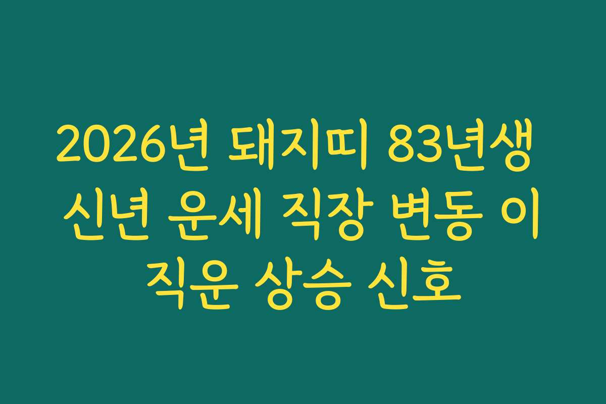 2026년 돼지띠 83년생 신년 운세 직장 변동 이직운 상승 신호