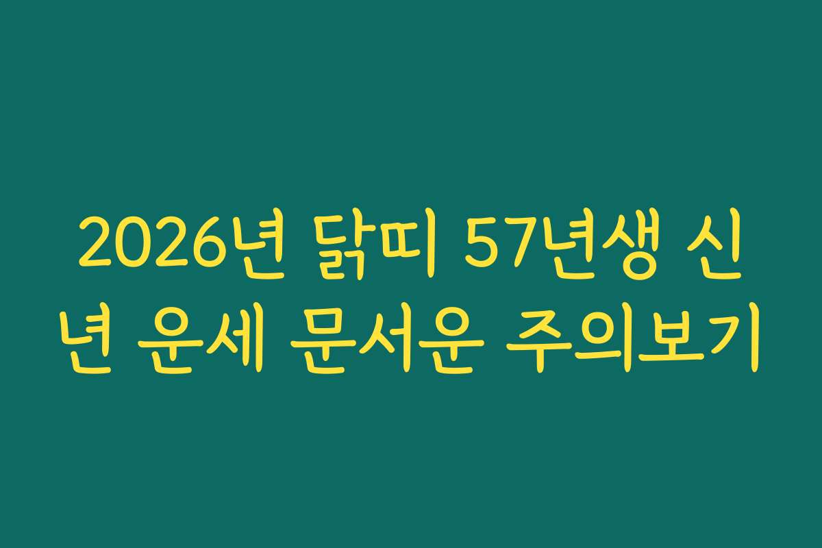 2026년 닭띠 57년생 신년 운세 문서운 주의보기