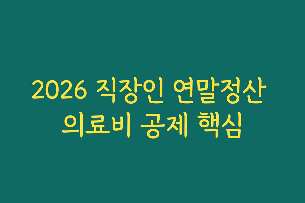 2026 직장인 연말정산 의료비 공제 핵심
