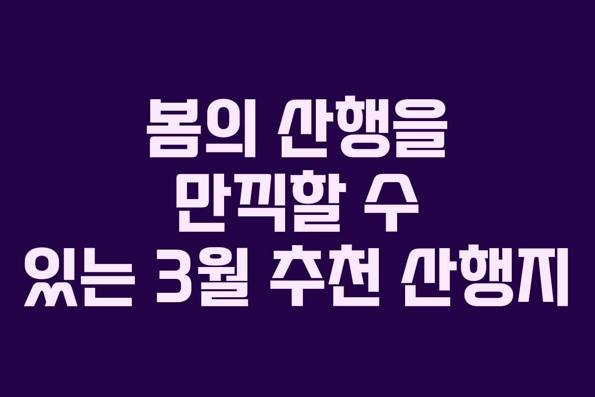 봄의 산행을 만끽할 수 있는 3월 추천 산행지