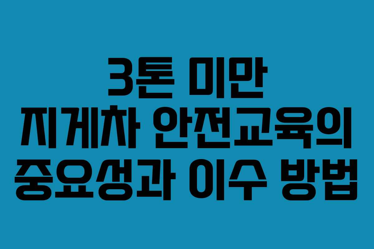 3톤 미만 지게차 안전교육의 중요성과 이수 방법